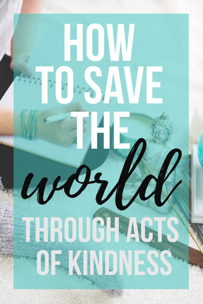 100 Ways to Save the World Through Acts of Kindness: a list of ways to save the world through kindness, love, compliments, and goodness