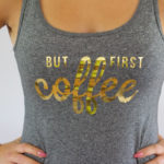 Easy Iron On Decal Tank Top Using Cricut Machine and Foil Vinyl- BUT FIRST COFFEE