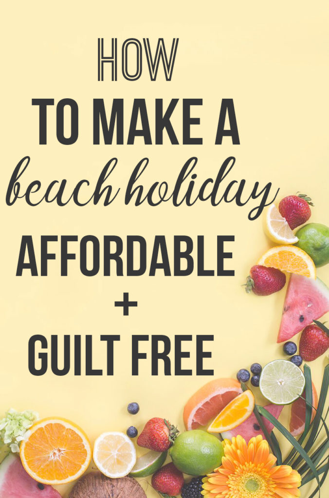 Your Guilt Free Beach Holiday Indulgence; 3 tips for making a guilt free beach holiday affordable and stress free. How to enjoy your vacation without the added headaches!