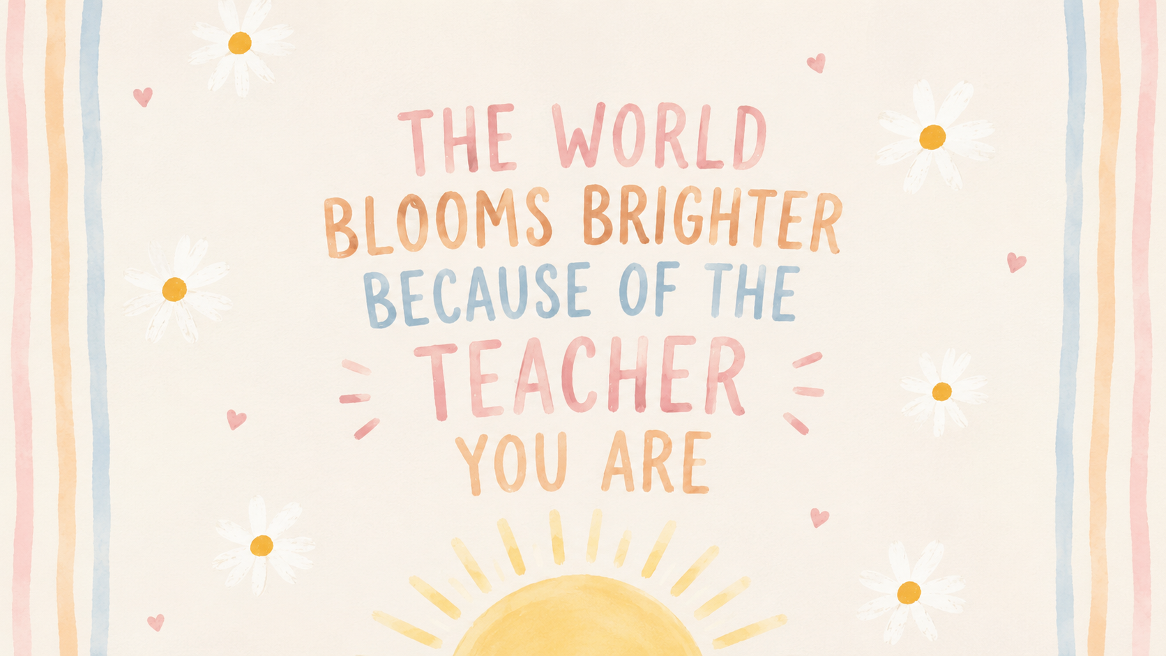 Inspirational teacher quote desktop wallpaper with soft cream background, pastel rainbow stripes, white daisies, tiny hearts, sunshine illustration, and the quote